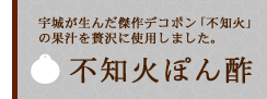 宇城が生んだ傑作デコポン「不知火」の果汁を贅沢に使用しました『不知火ぽん酢』